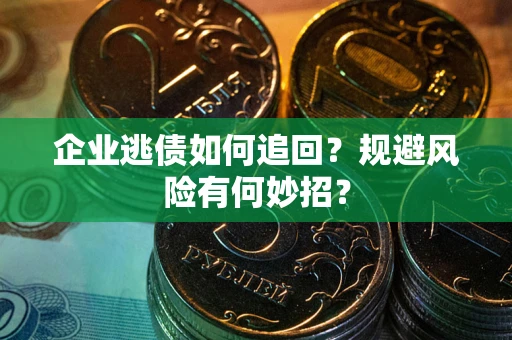 武汉企业逃债如何追回？规避风险有何妙招？