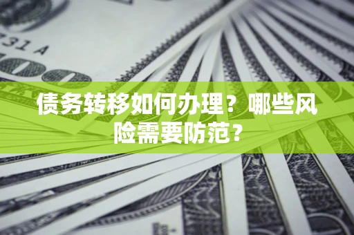 武汉债务转移如何办理？哪些风险需要防范？