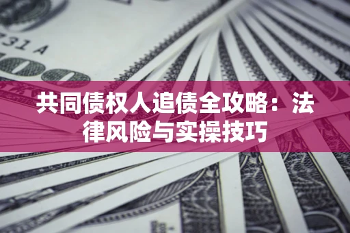 武汉共同债权人追债全攻略：法律风险与实操技巧