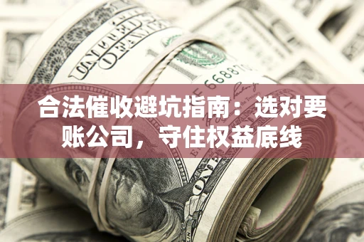 武汉合法催收避坑指南：选对要账公司，守住权益底线