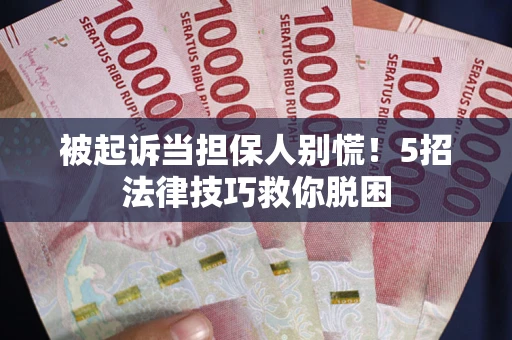 武汉被起诉当担保人别慌！5招法律技巧救你脱困