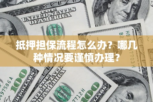 武汉抵押担保流程怎么办？哪几种情况要谨慎办理？