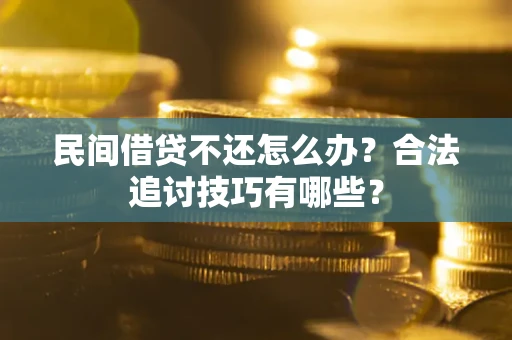 武汉民间借贷不还怎么办？合法追讨技巧有哪些？