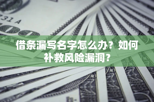 武汉借条漏写名字怎么办？如何补救风险漏洞？