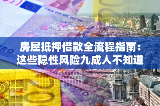 武汉房屋抵押借款全流程指南：这些隐性风险九成人不知道