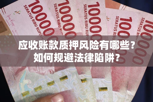 武汉应收账款质押风险有哪些？如何规避法律陷阱？