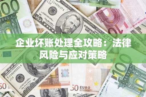 武汉企业坏账处理全攻略：法律风险与应对策略