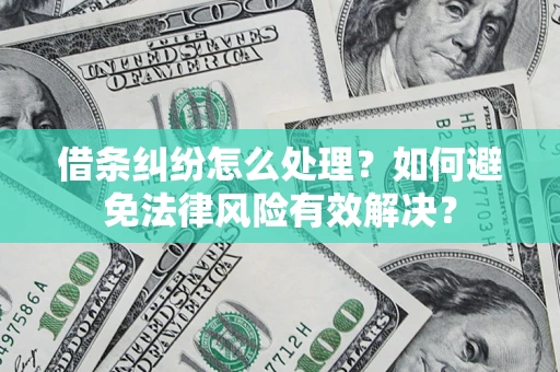 武汉借条纠纷怎么处理？如何避免法律风险有效解决？