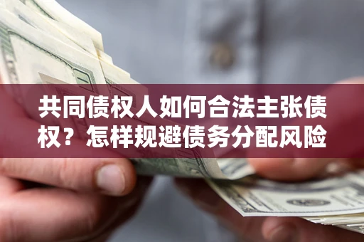 武汉共同债权人如何合法主张债权？怎样规避债务分配风险？