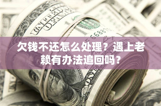 武汉欠钱不还怎么处理？遇上老赖有办法追回吗？