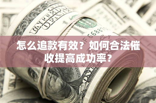 武汉怎么追款有效？如何合法催收提高成功率？