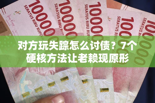 武汉对方玩失踪怎么讨债？7个硬核方法让老赖现原形