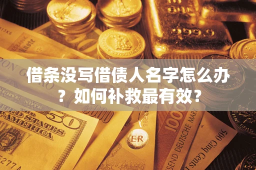 武汉借条没写借债人名字怎么办？如何补救最有效？