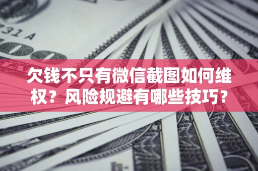 武汉欠钱不只有微信截图如何维权？风险规避有哪些技巧？