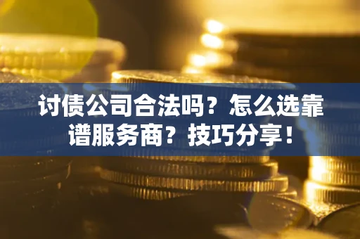 武汉讨债公司合法吗？怎么选靠谱服务商？技巧分享！