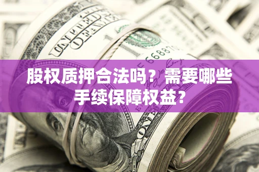 武汉股权质押合法吗？需要哪些手续保障权益？
