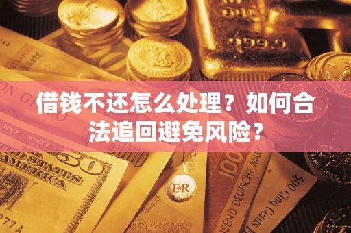 武汉借钱不还怎么处理？如何合法追回避免风险？