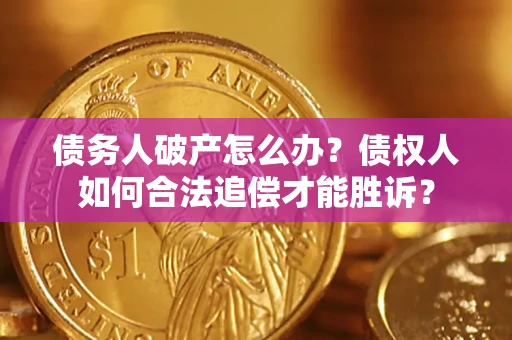 武汉债务人破产怎么办？债权人如何合法追偿才能胜诉？
