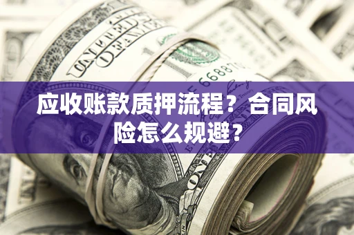 武汉应收账款质押流程？合同风险怎么规避？