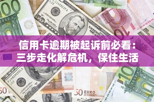 武汉信用卡逾期被起诉前必看：三步走化解危机，保住生活尊严