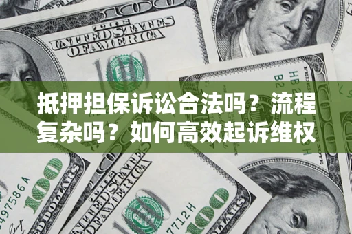 武汉抵押担保诉讼合法吗？流程复杂吗？如何高效起诉维权？