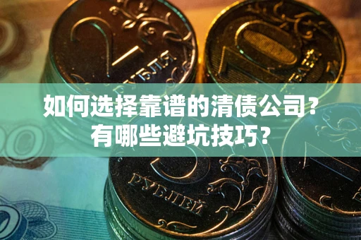 武汉如何选择靠谱的清债公司？有哪些避坑技巧？