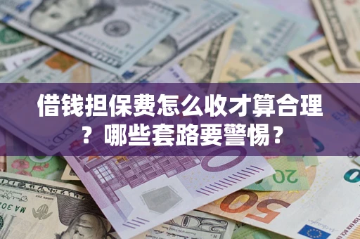 武汉借钱担保费怎么收才算合理？哪些套路要警惕？
