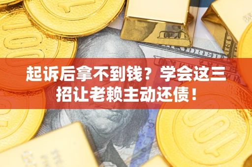 武汉起诉后拿不到钱？学会这三招让老赖主动还债！