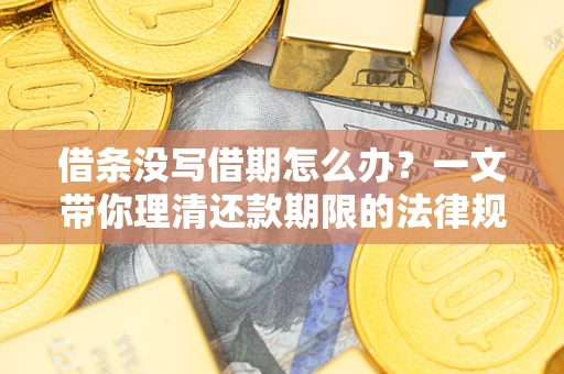 武汉借条没写借期怎么办？一文带你理清还款期限的法律规则