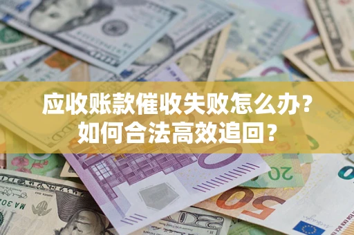 武汉应收账款催收失败怎么办？如何合法高效追回？