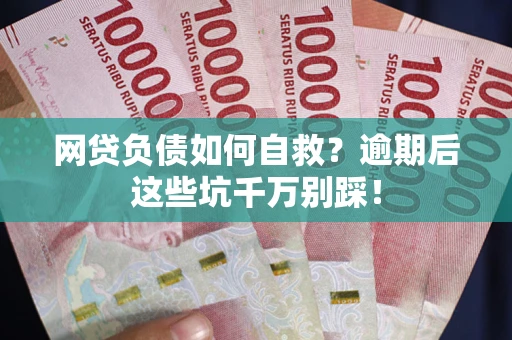 武汉网贷负债如何自救？逾期后这些坑千万别踩！