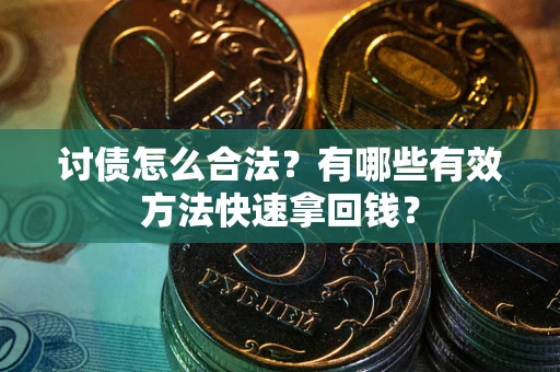 武汉讨债怎么合法？有哪些有效方法快速拿回钱？