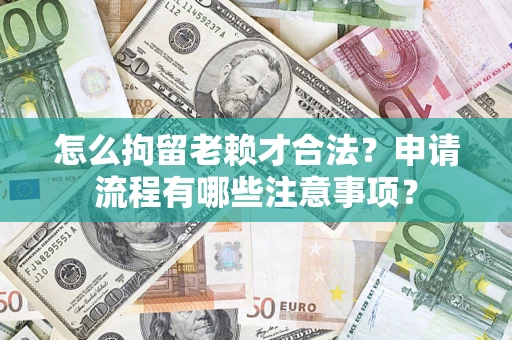 武汉怎么拘留老赖才合法？申请流程有哪些注意事项？