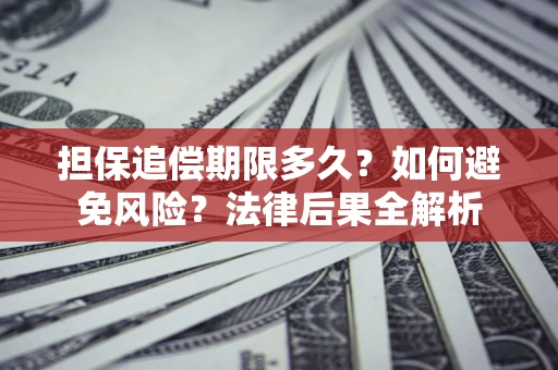 武汉担保追偿期限多久？如何避免风险？法律后果全解析