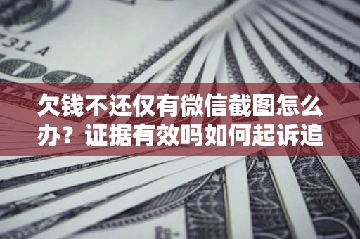 武汉欠钱不还仅有微信截图怎么办？证据有效吗如何起诉追回欠款？