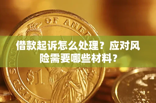 武汉借款起诉怎么处理？应对风险需要哪些材料？