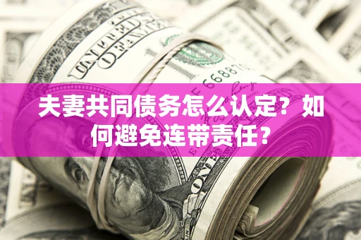 武汉夫妻共同债务怎么认定？如何避免连带责任？
