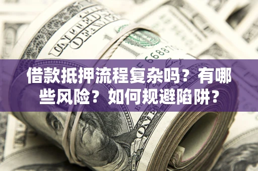 武汉借款抵押流程复杂吗？有哪些风险？如何规避陷阱？