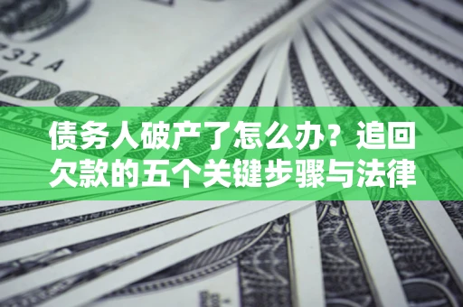 武汉债务人破产了怎么办？追回欠款的五个关键步骤与法律策略