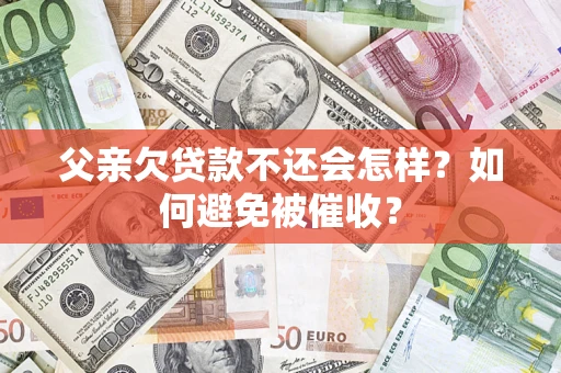 武汉父亲欠贷款不还会怎样？如何避免被催收？