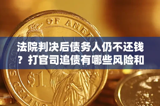武汉法院判决后债务人仍不还钱？打官司追债有哪些风险和技巧？