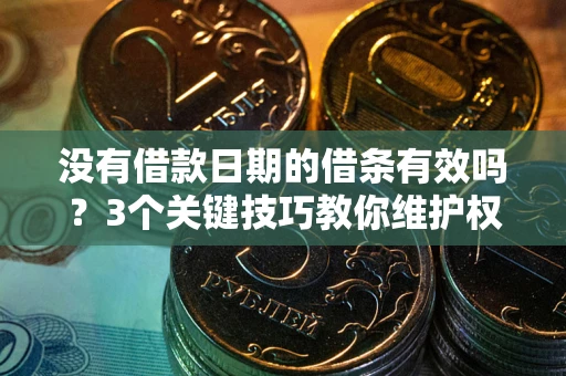 武汉没有借款日期的借条有效吗？3个关键技巧教你维护权益