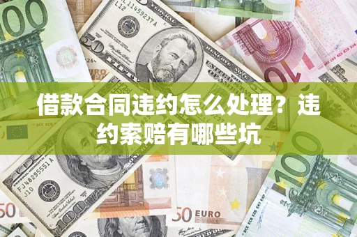 武汉借款合同违约怎么处理？违约索赔有哪些坑