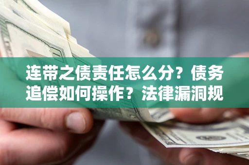 武汉连带之债责任怎么分？债务追偿如何操作？法律漏洞规避指南