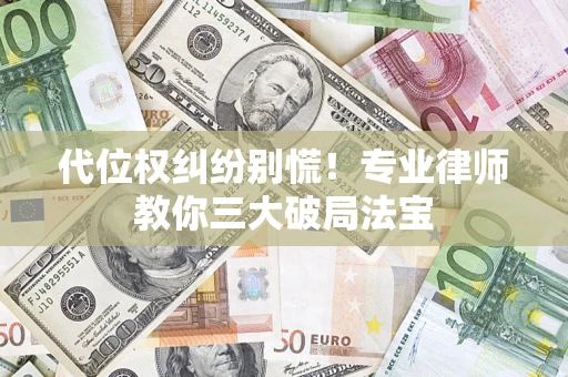 武汉代位权纠纷别慌！专业律师教你三大破局法宝