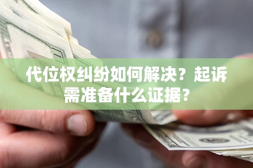 武汉代位权纠纷如何解决？起诉需准备什么证据？