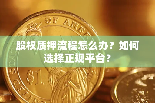 武汉股权质押流程怎么办？如何选择正规平台？