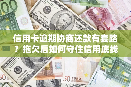 武汉信用卡逾期协商还款有套路？拖欠后如何守住信用底线？