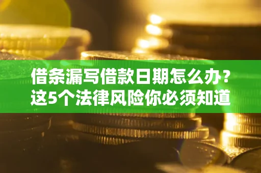 武汉借条漏写借款日期怎么办？这5个法律风险你必须知道