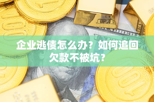 武汉企业逃债怎么办？如何追回欠款不被坑？